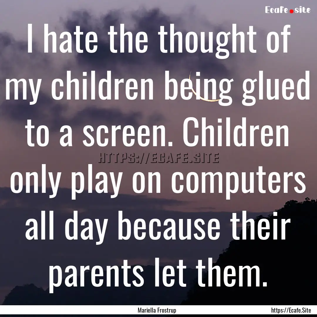 I hate the thought of my children being glued.... : Quote by Mariella Frostrup