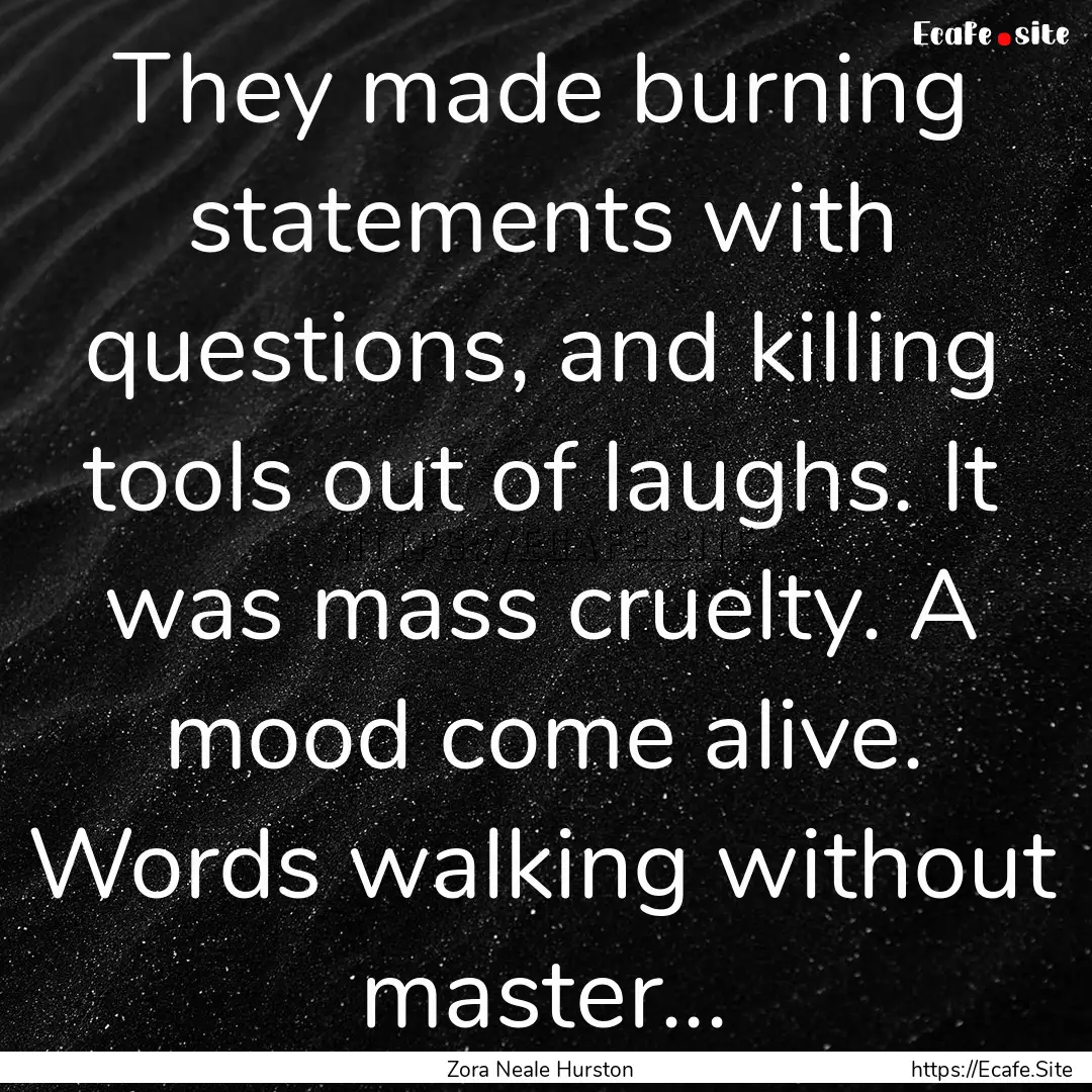 They made burning statements with questions,.... : Quote by Zora Neale Hurston