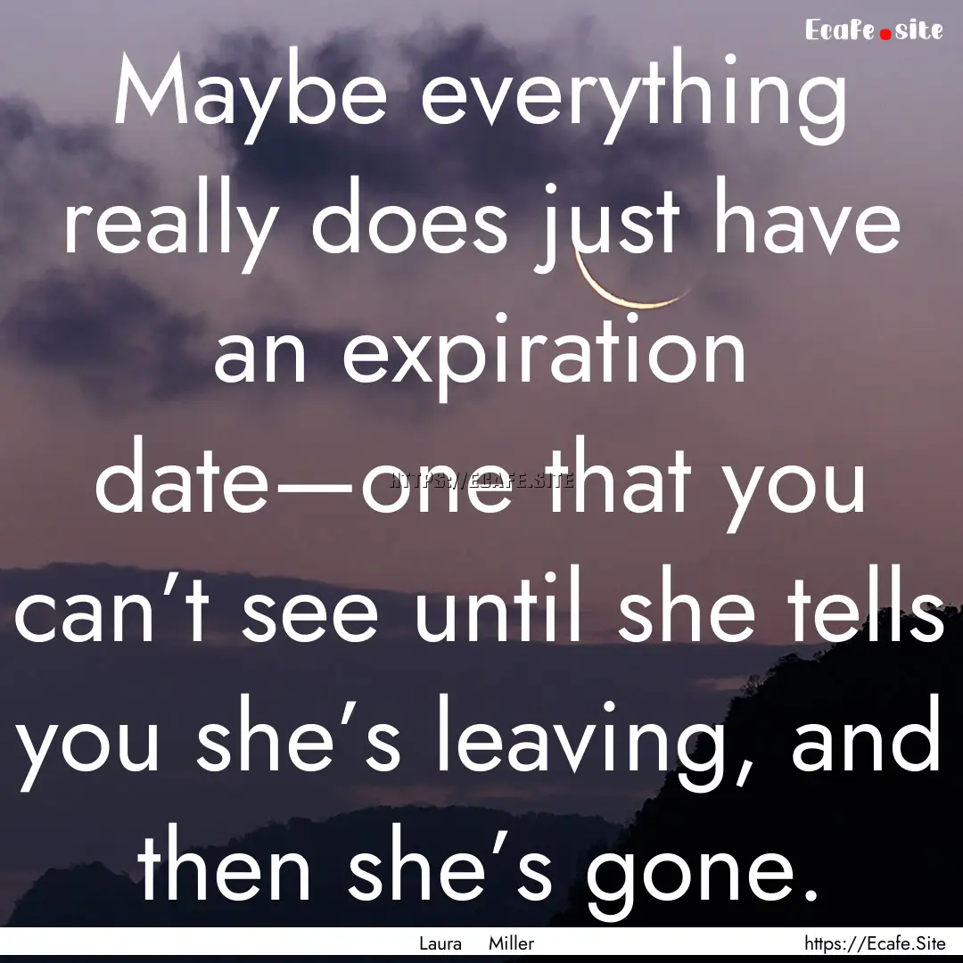 Maybe everything really does just have an.... : Quote by Laura Miller