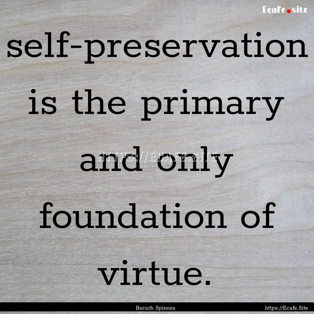 self-preservation is the primary and only.... : Quote by Baruch Spinoza