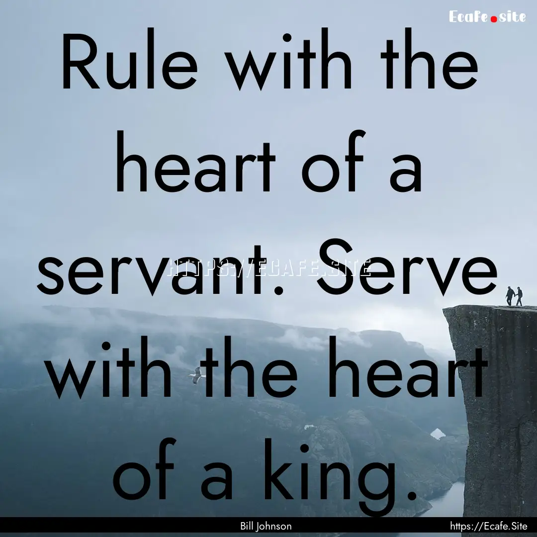 Rule with the heart of a servant. Serve with.... : Quote by Bill Johnson