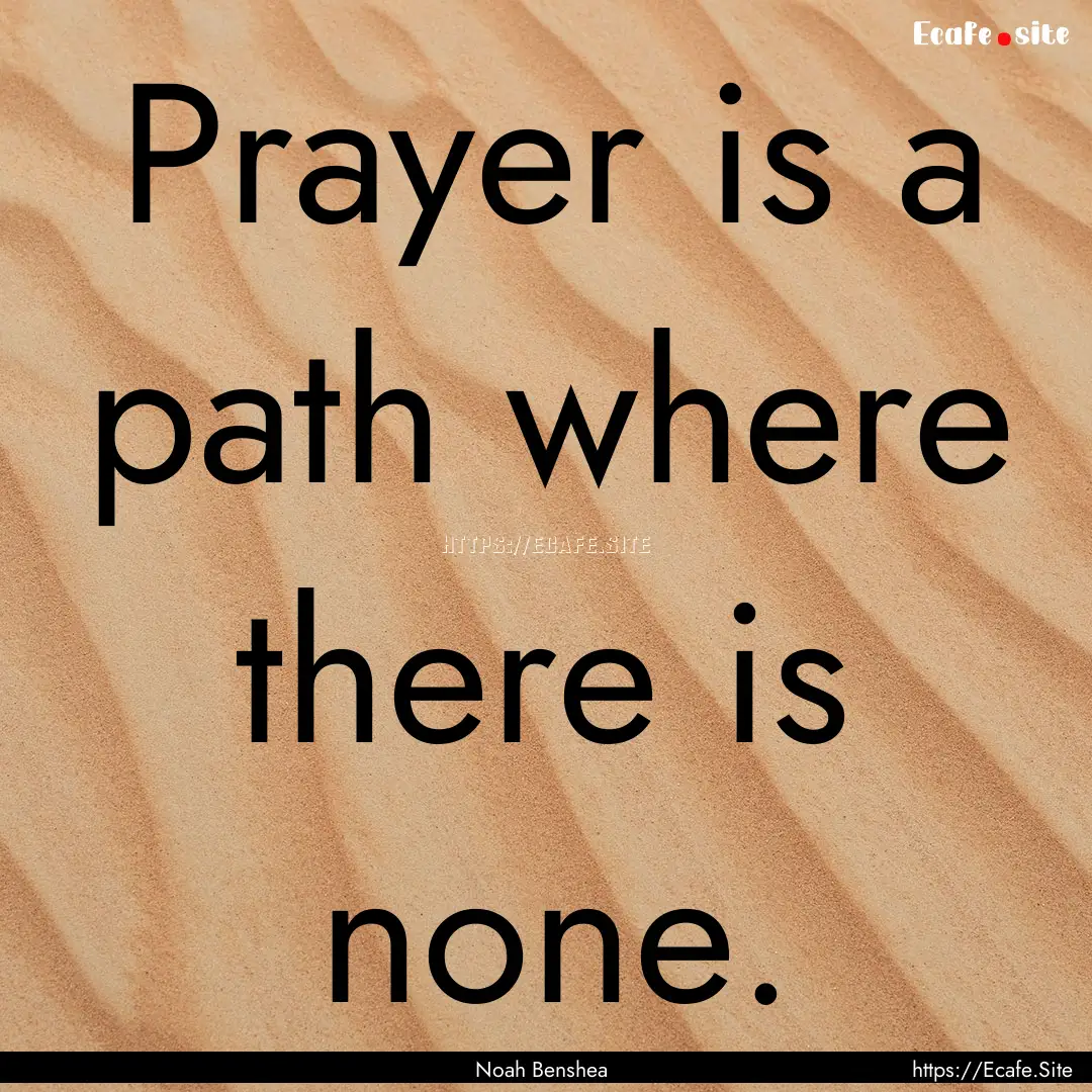 Prayer is a path where there is none. : Quote by Noah Benshea