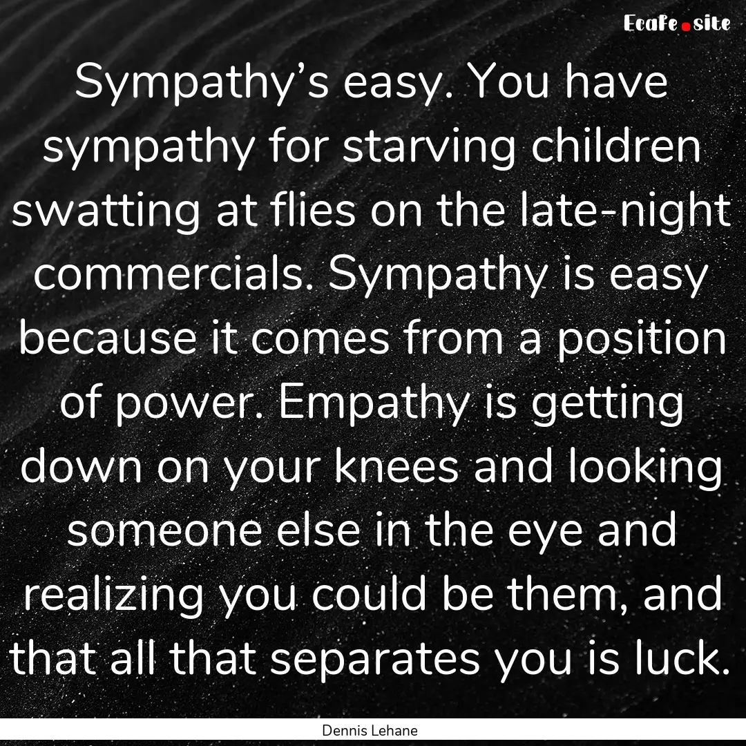 Sympathy’s easy. You have sympathy for.... : Quote by Dennis Lehane