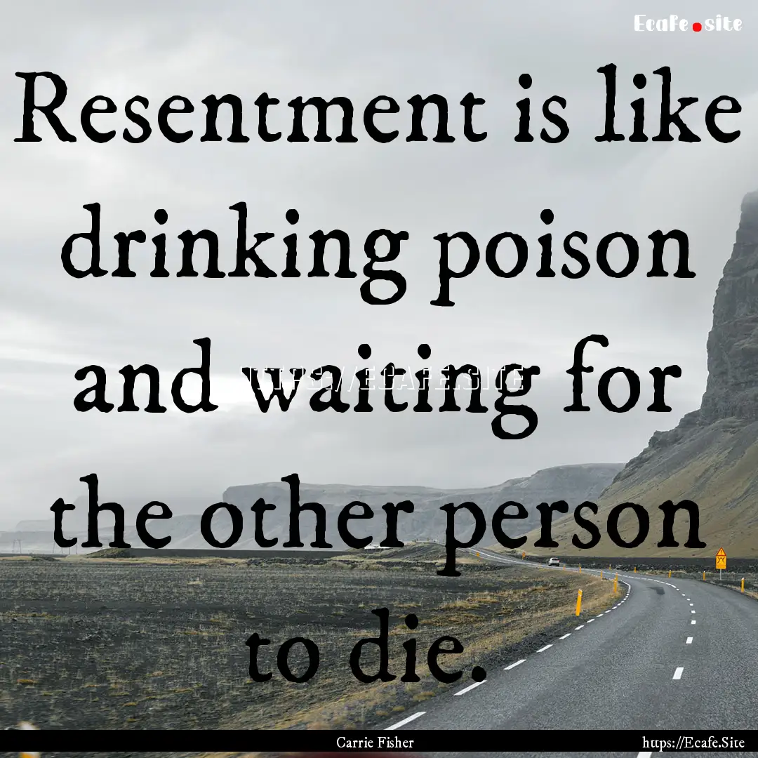 Resentment is like drinking poison and waiting.... : Quote by Carrie Fisher