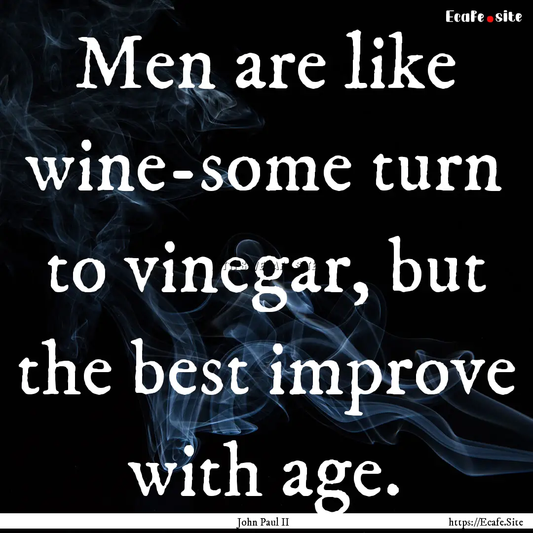 Men are like wine-some turn to vinegar, but.... : Quote by John Paul II