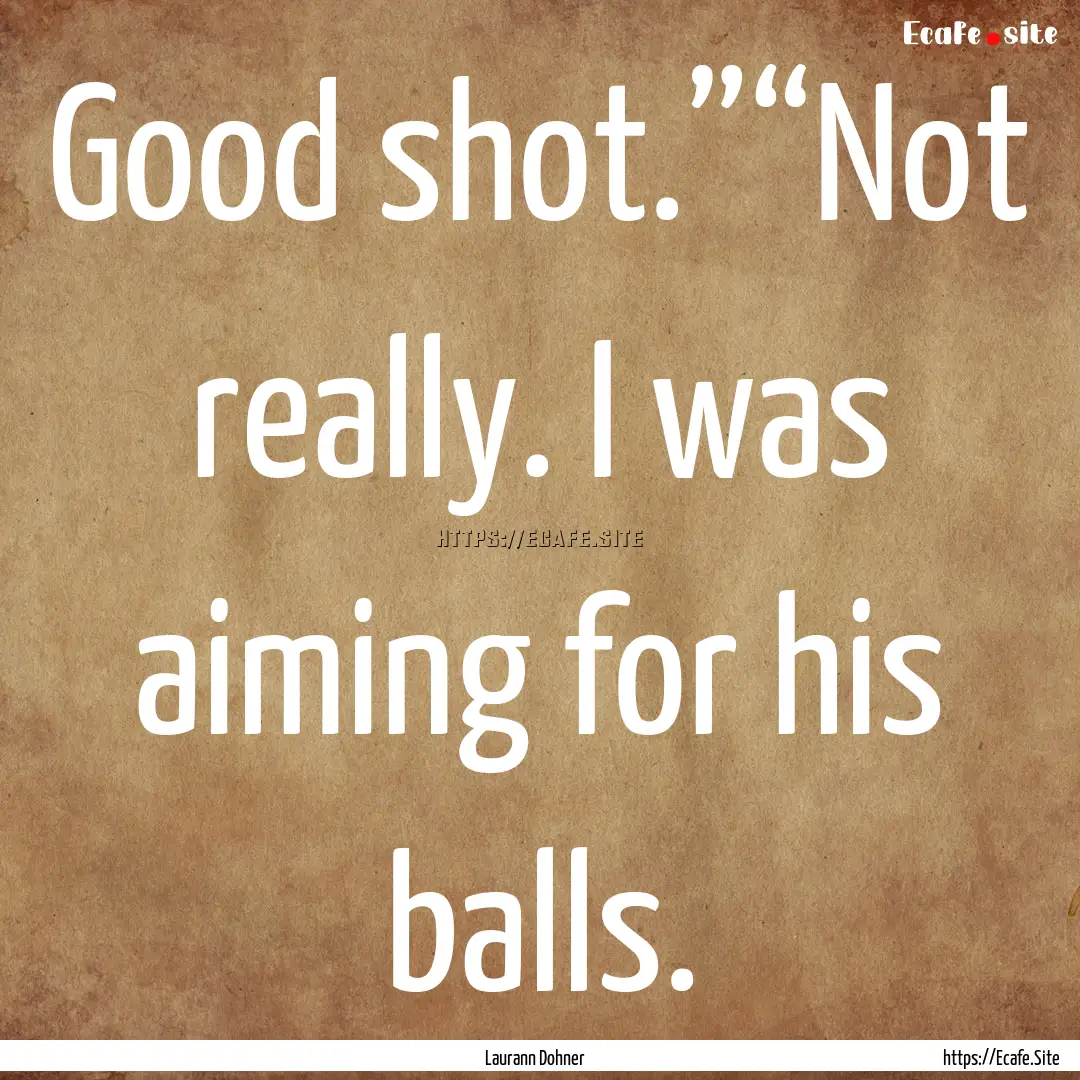 Good shot.”“Not really. I was aiming.... : Quote by Laurann Dohner