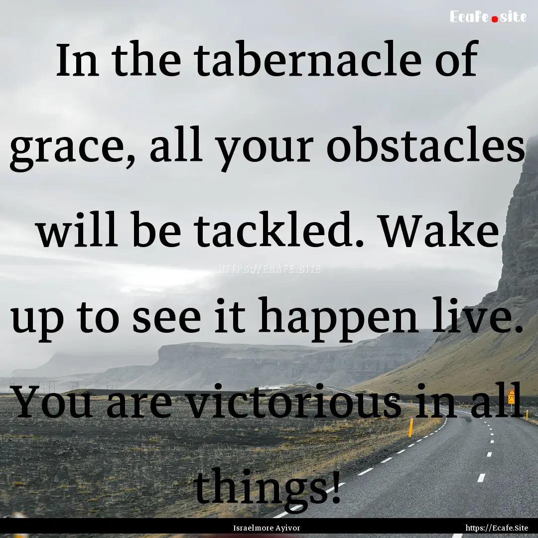 In the tabernacle of grace, all your obstacles.... : Quote by Israelmore Ayivor