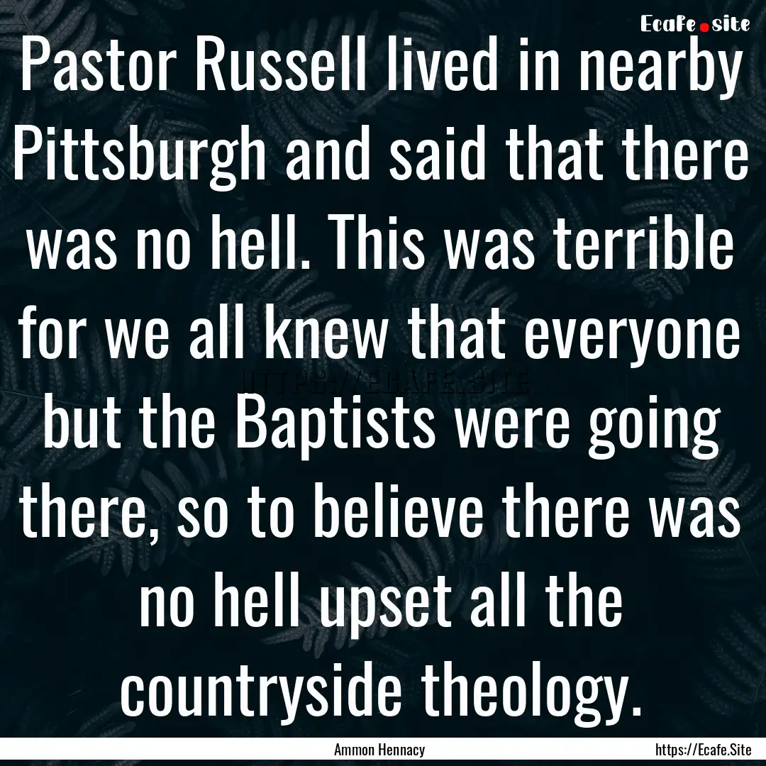 Pastor Russell lived in nearby Pittsburgh.... : Quote by Ammon Hennacy