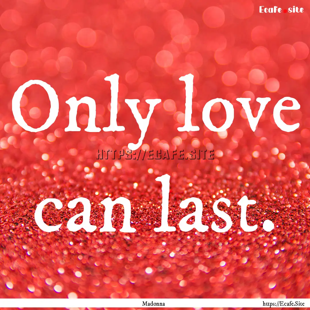 Only love can last. : Quote by Madonna