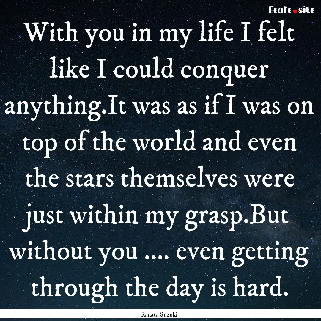 With you in my life I felt like I could conquer.... : Quote by Ranata Suzuki