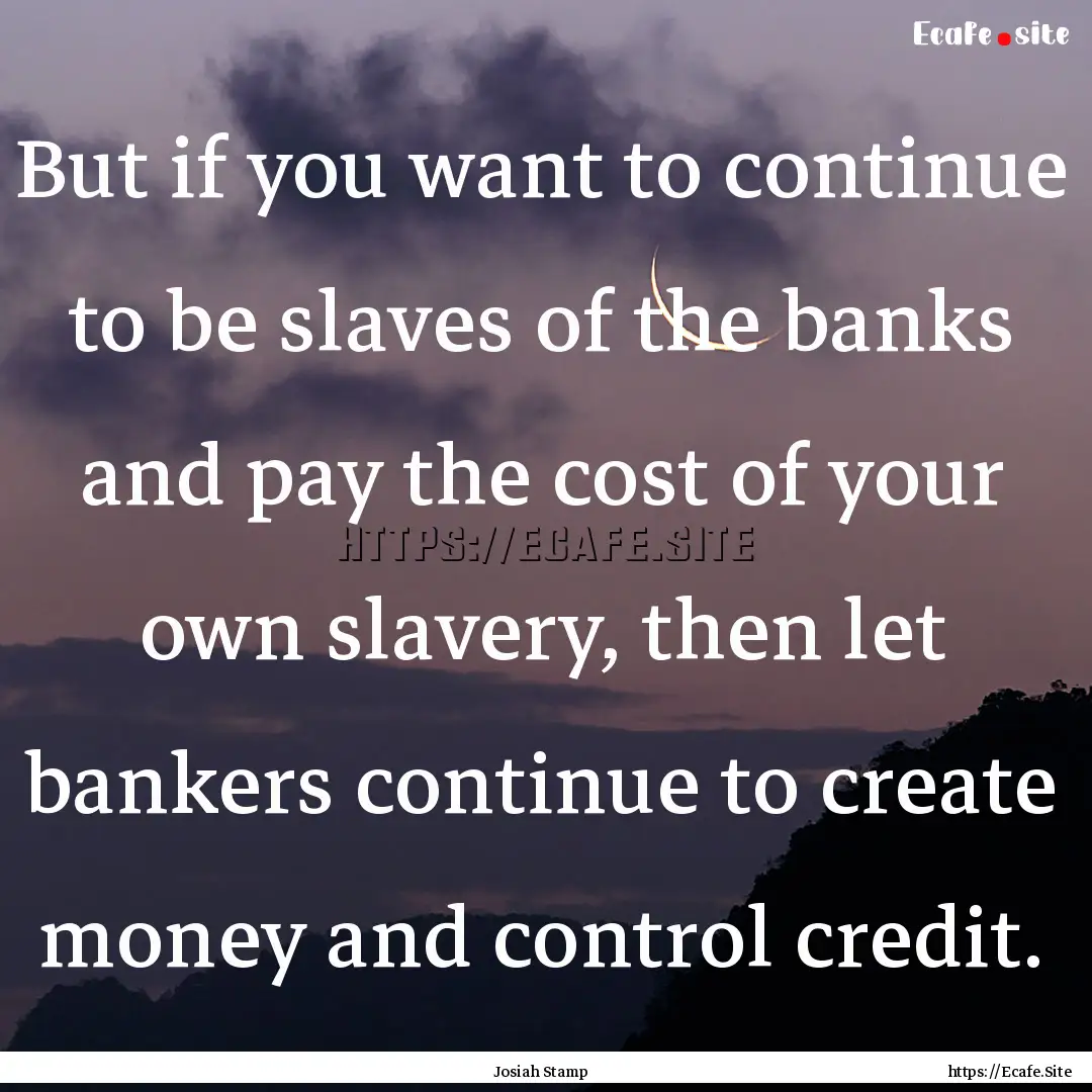 But if you want to continue to be slaves.... : Quote by Josiah Stamp