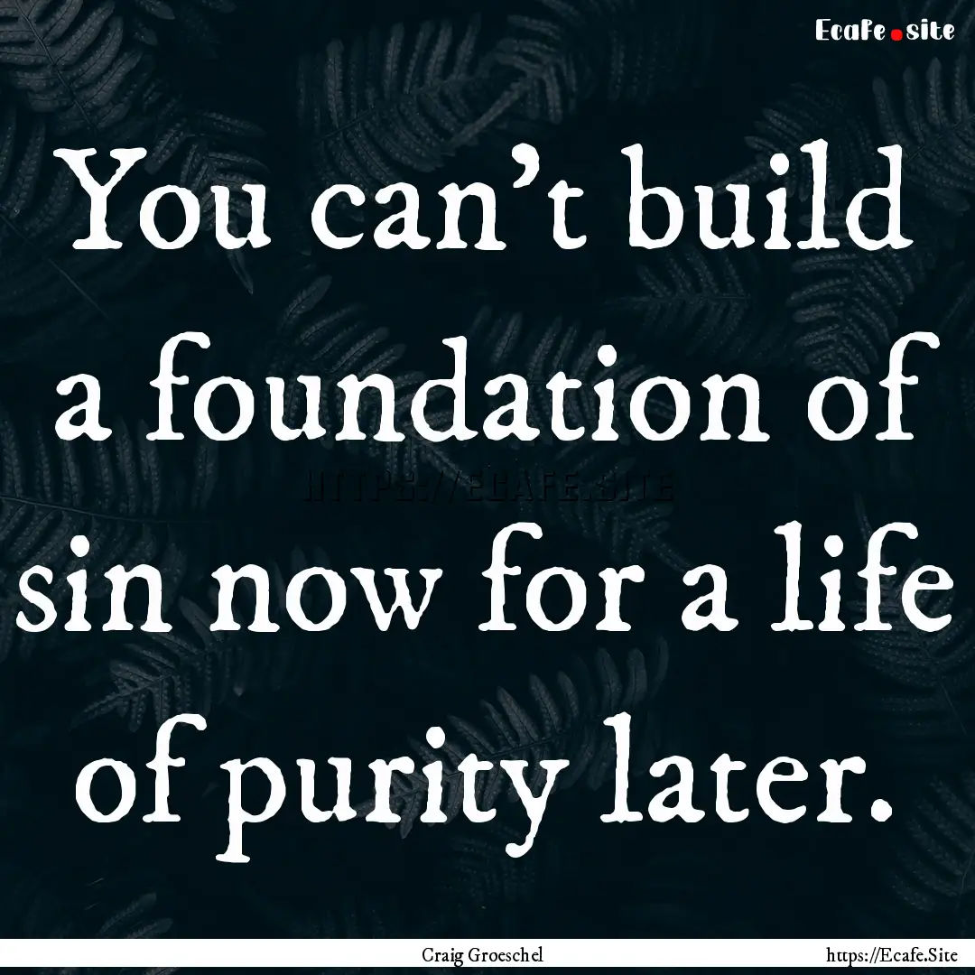 You can't build a foundation of sin now for.... : Quote by Craig Groeschel