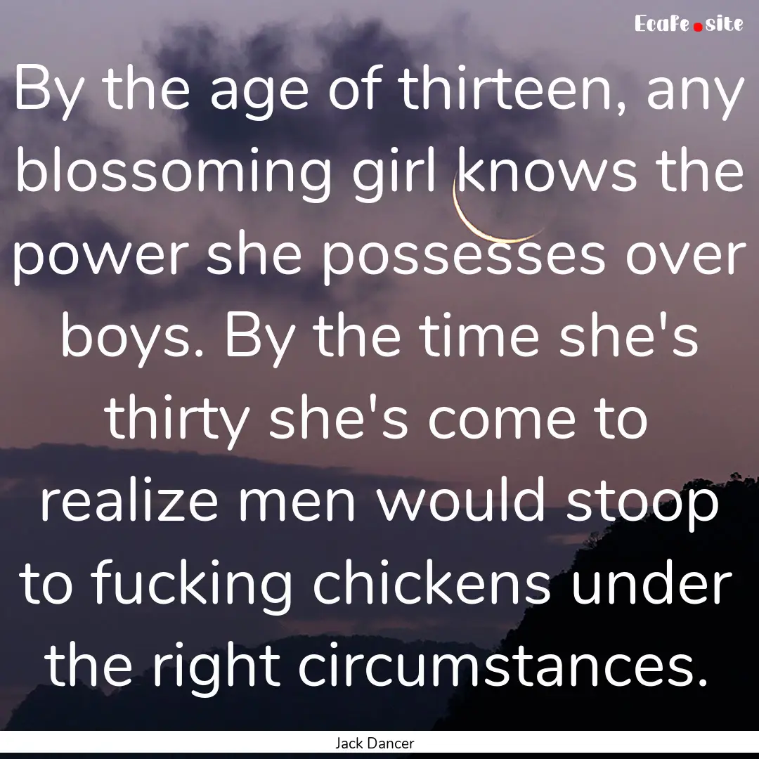 By the age of thirteen, any blossoming girl.... : Quote by Jack Dancer