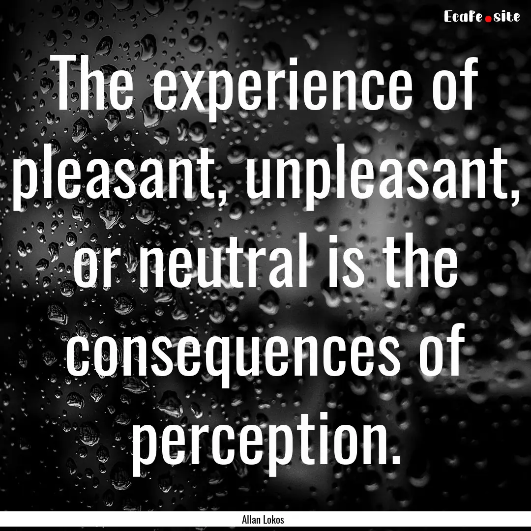 The experience of pleasant, unpleasant, or.... : Quote by Allan Lokos