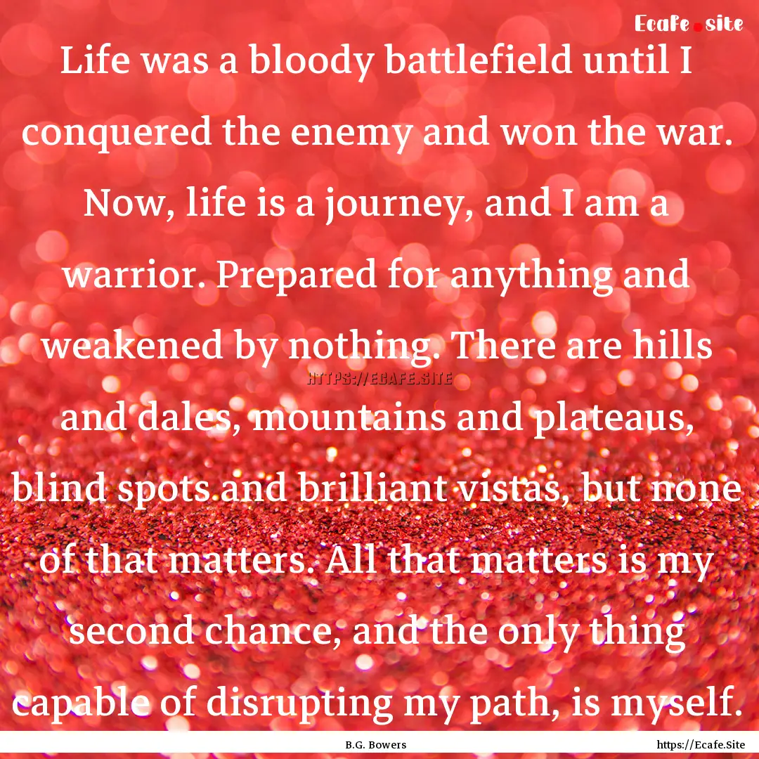 Life was a bloody battlefield until I conquered.... : Quote by B.G. Bowers