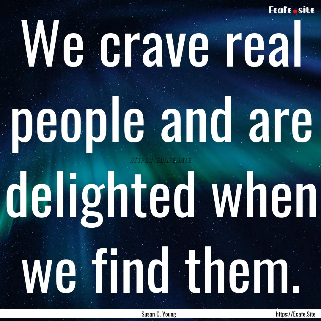 We crave real people and are delighted when.... : Quote by Susan C. Young