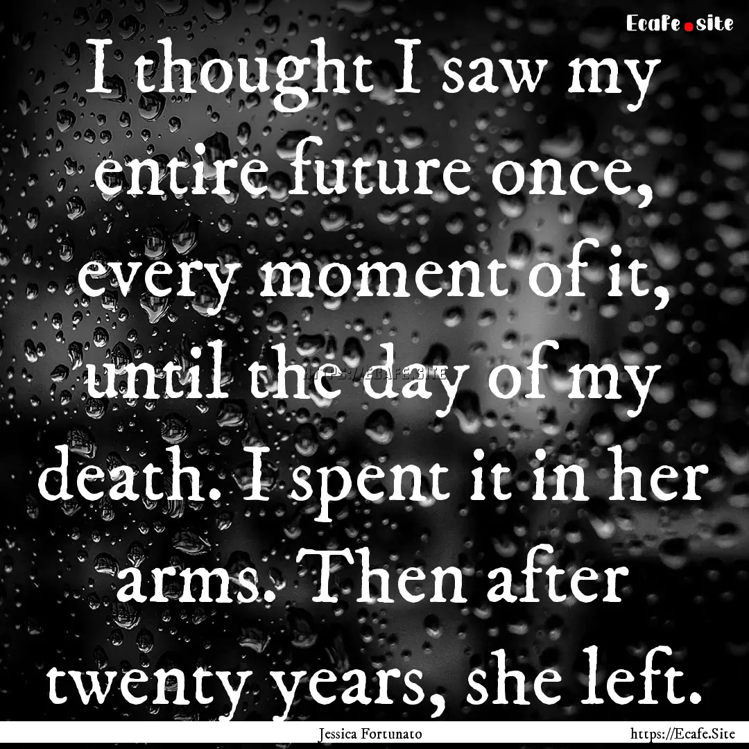 I thought I saw my entire future once, every.... : Quote by Jessica Fortunato