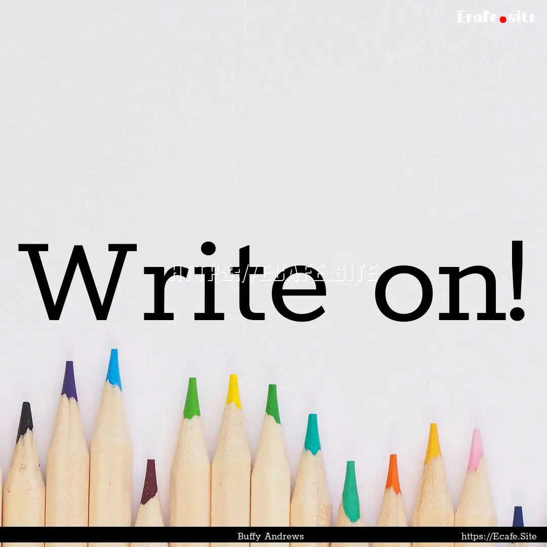 Write on! : Quote by Buffy Andrews