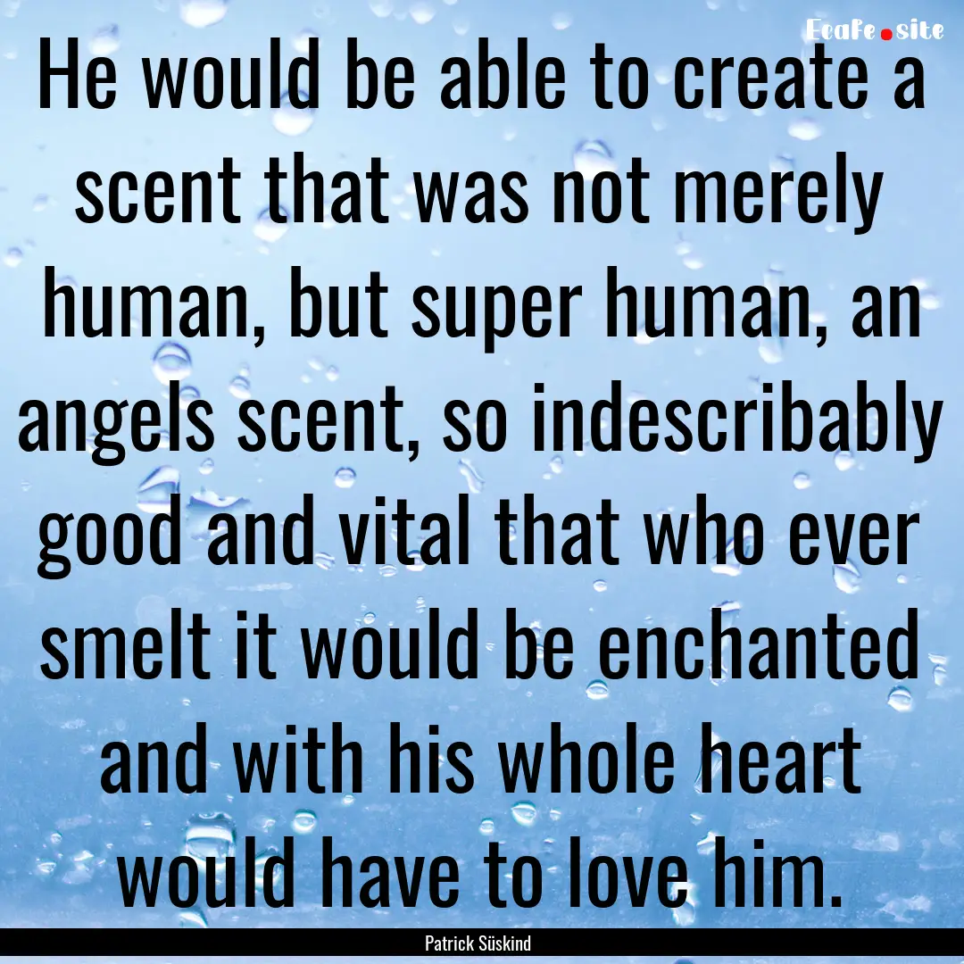 He would be able to create a scent that was.... : Quote by Patrick Süskind