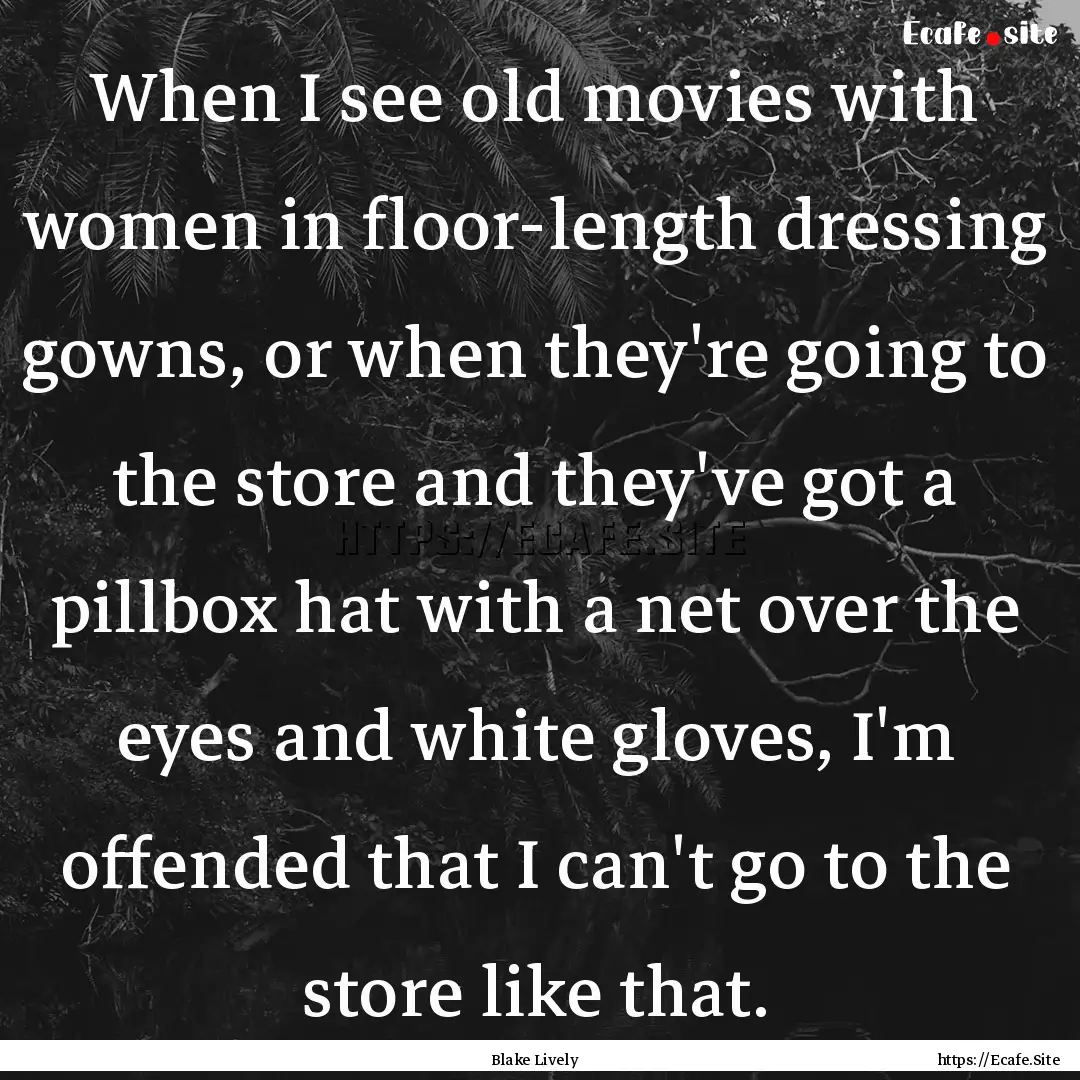 When I see old movies with women in floor-length.... : Quote by Blake Lively