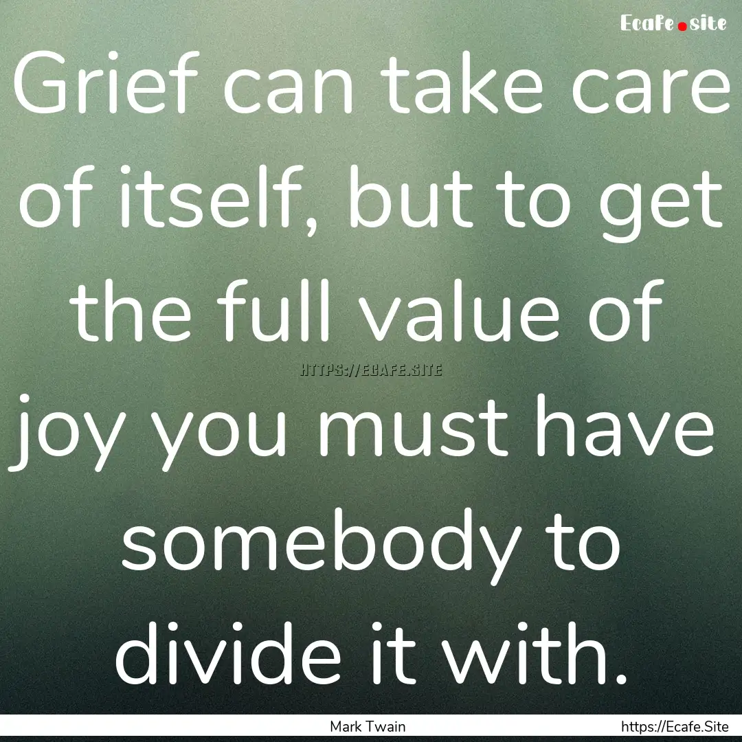 Grief can take care of itself, but to get.... : Quote by Mark Twain