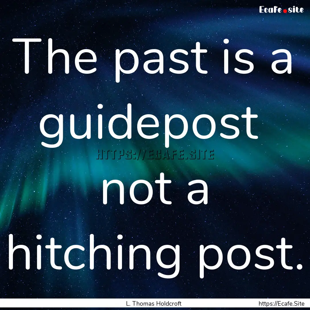 The past is a guidepost not a hitching post..... : Quote by L. Thomas Holdcroft