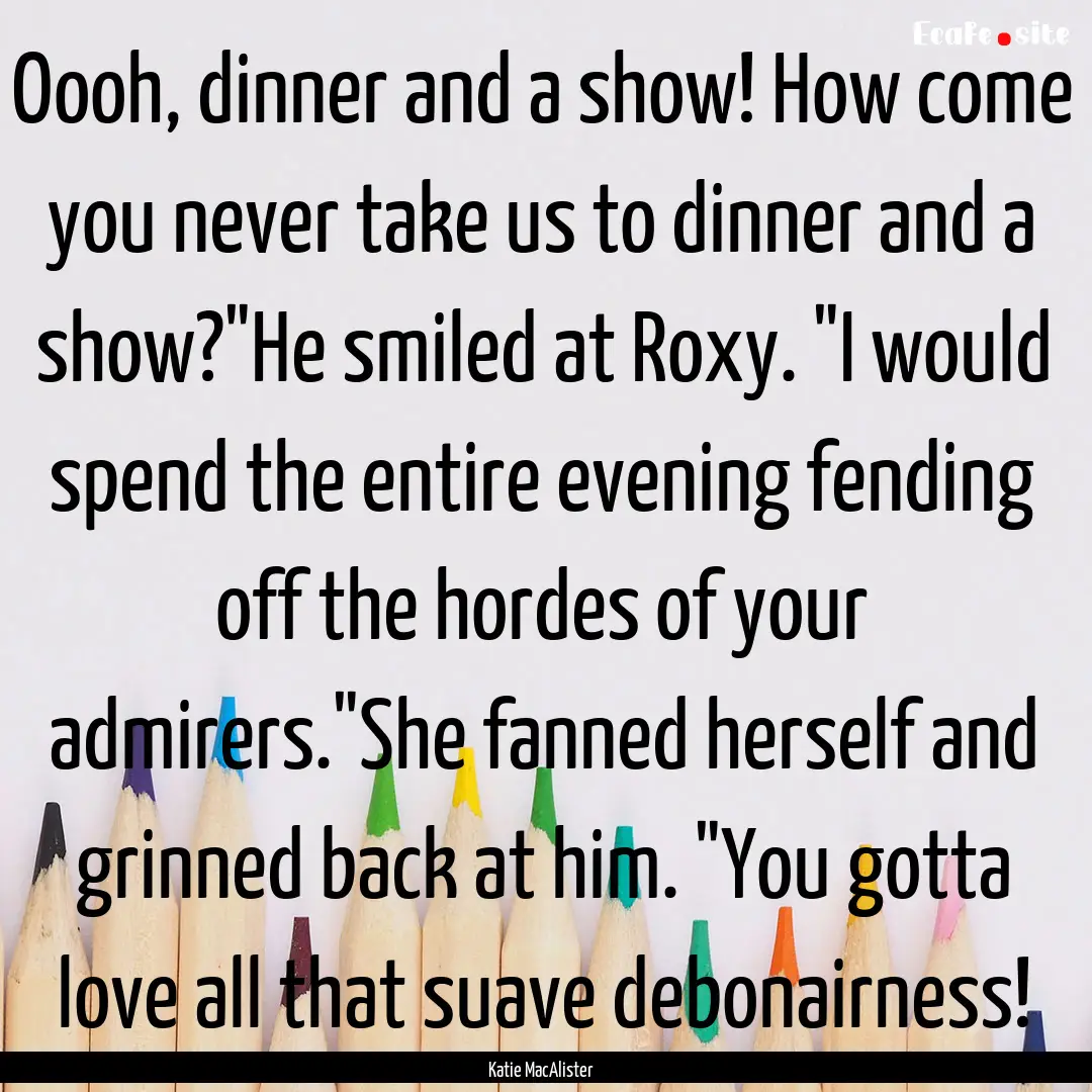 Oooh, dinner and a show! How come you never.... : Quote by Katie MacAlister