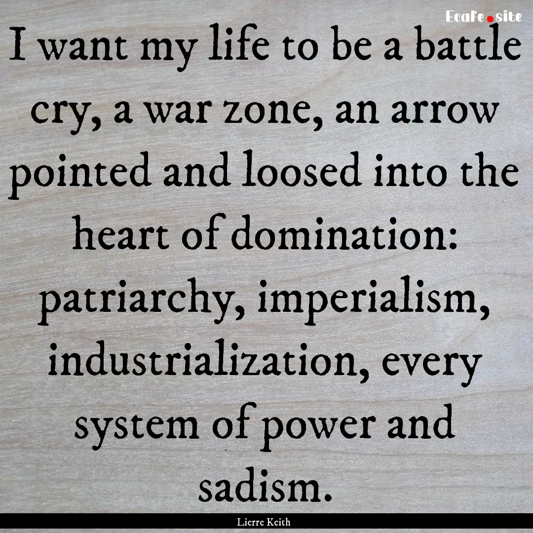 I want my life to be a battle cry, a war.... : Quote by Lierre Keith