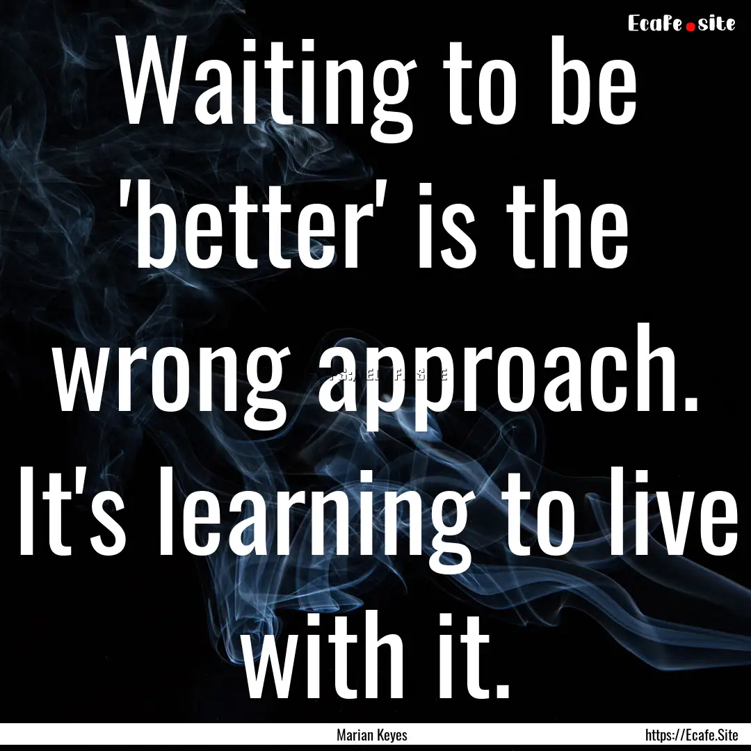 Waiting to be 'better' is the wrong approach..... : Quote by Marian Keyes