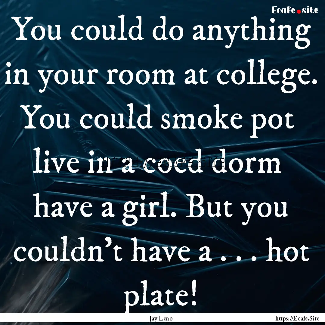 You could do anything in your room at college..... : Quote by Jay Leno