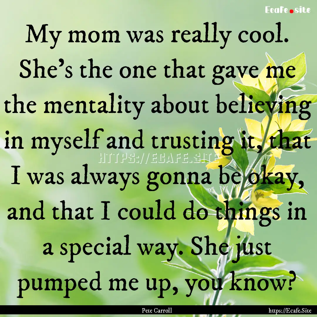 My mom was really cool. She's the one that.... : Quote by Pete Carroll