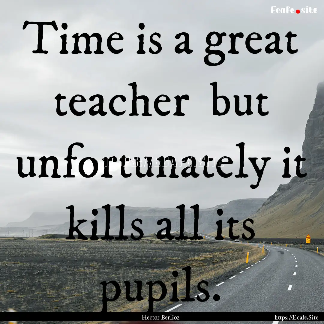 Time is a great teacher but unfortunately.... : Quote by Hector Berlioz