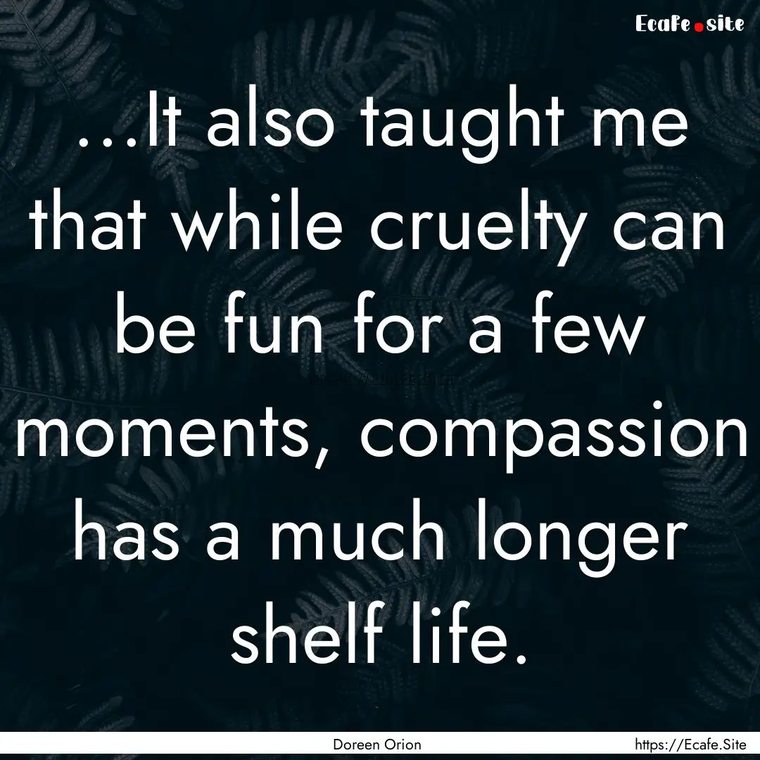 ...It also taught me that while cruelty can.... : Quote by Doreen Orion