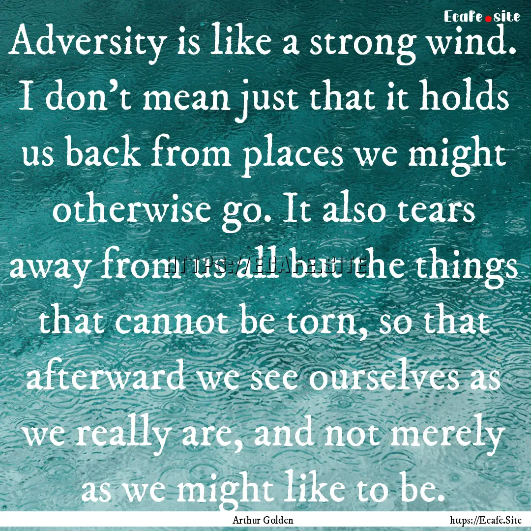 Adversity is like a strong wind. I don't.... : Quote by Arthur Golden