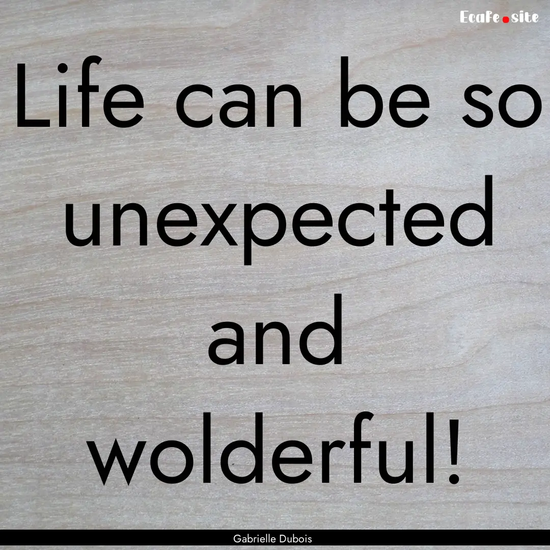 Life can be so unexpected and wolderful! : Quote by Gabrielle Dubois