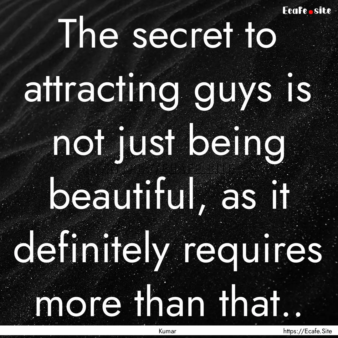 The secret to attracting guys is not just.... : Quote by Kumar