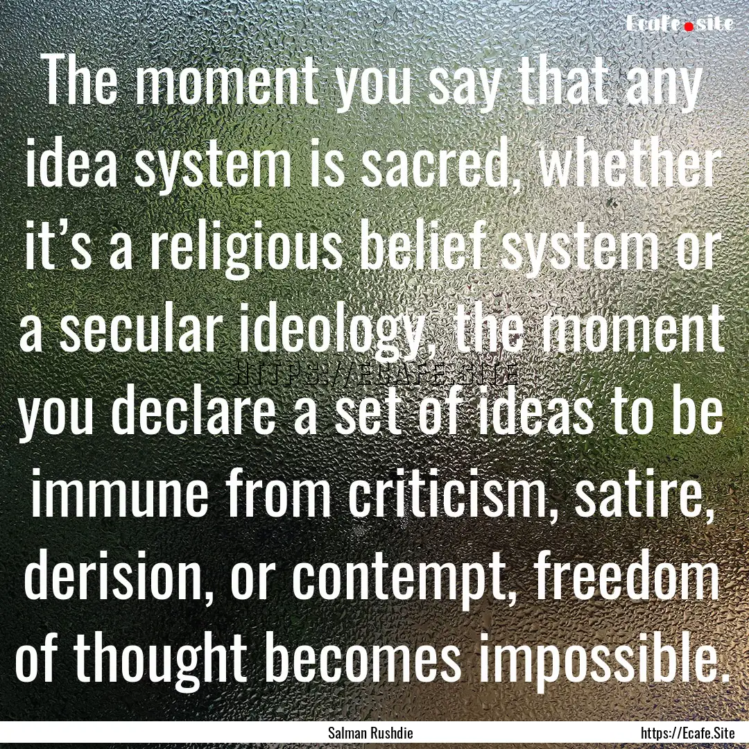 The moment you say that any idea system is.... : Quote by Salman Rushdie