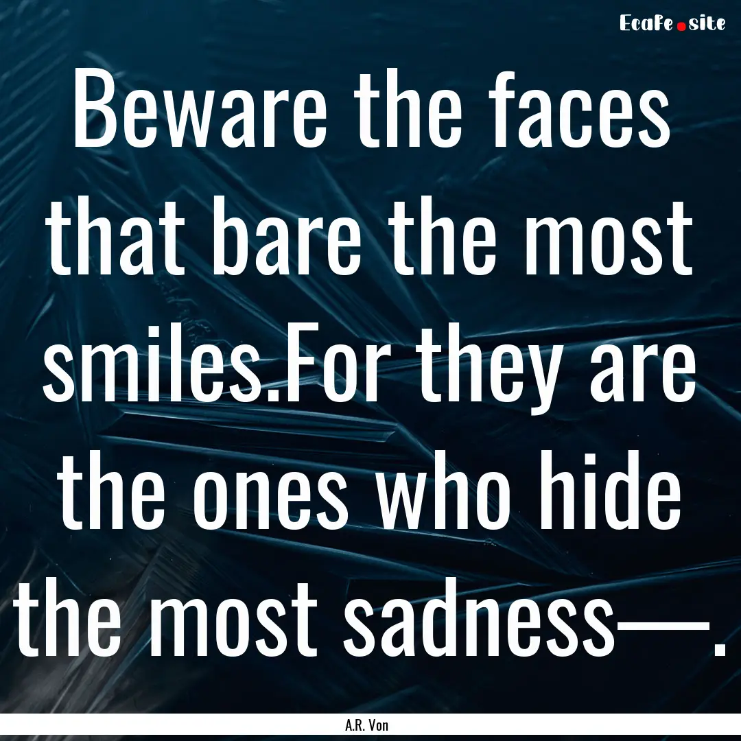 Beware the faces that bare the most smiles.For.... : Quote by A.R. Von