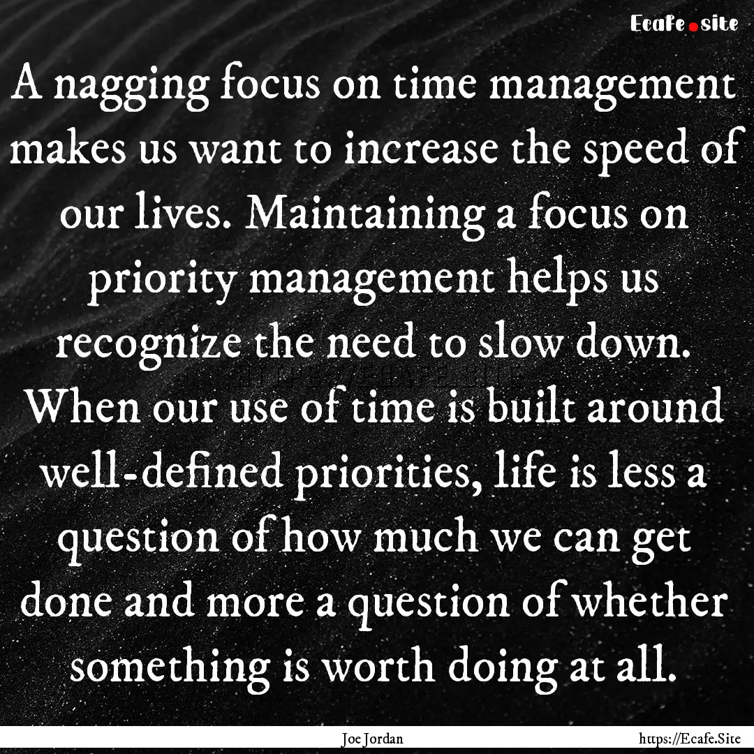 A nagging focus on time management makes.... : Quote by Joe Jordan