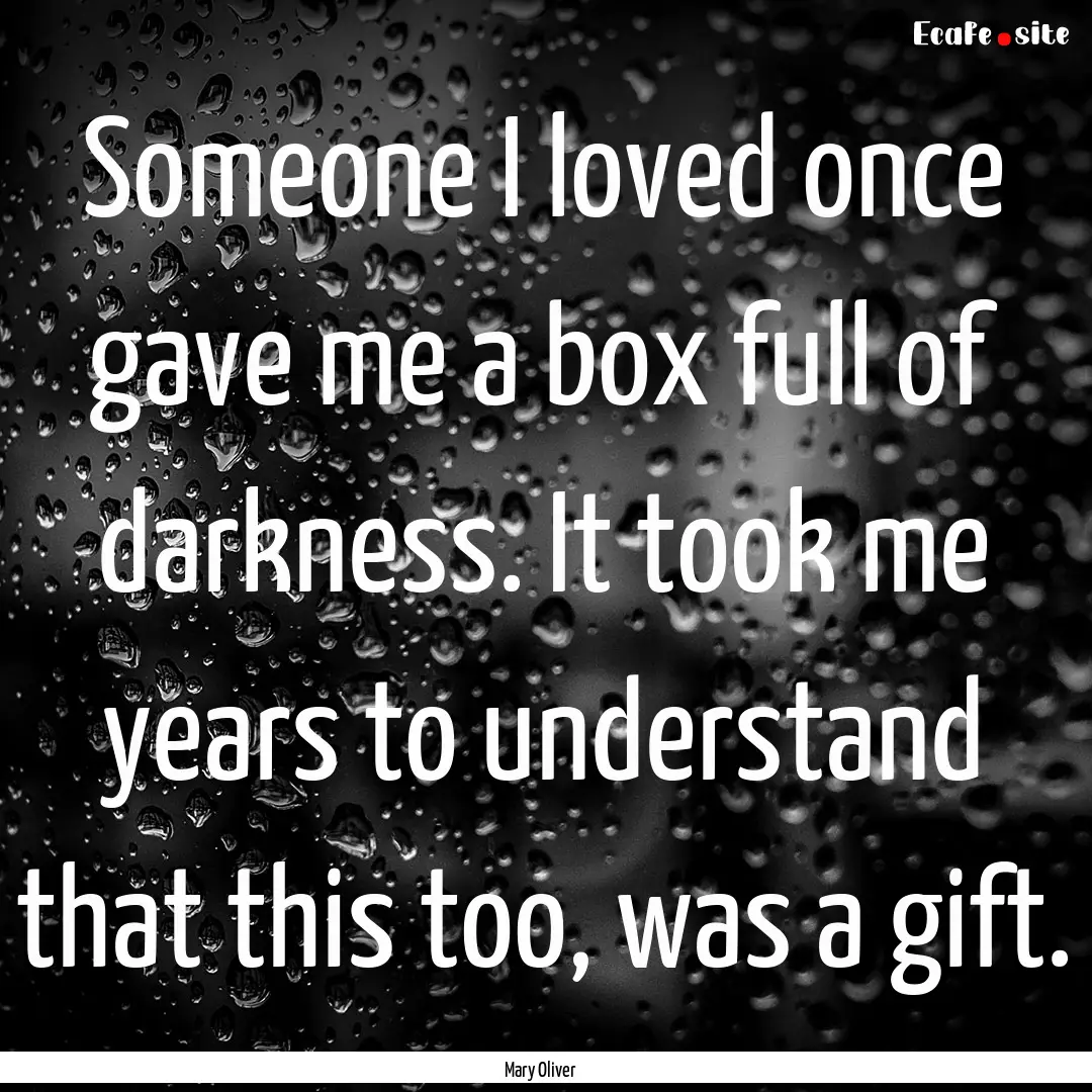 Someone I loved once gave me a box full of.... : Quote by Mary Oliver