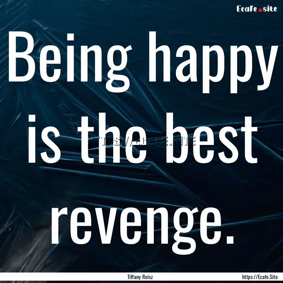 Being happy is the best revenge. : Quote by Tiffany Reisz