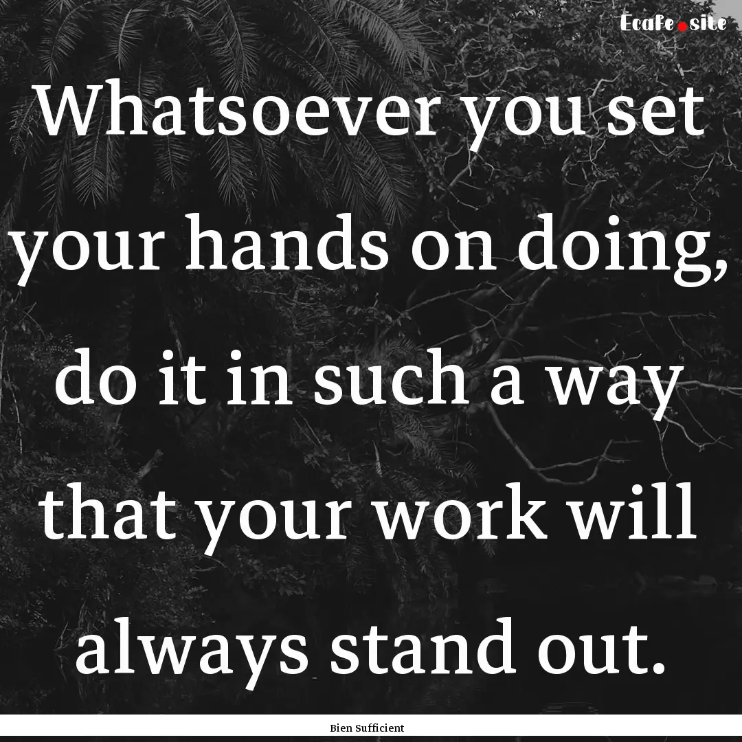 Whatsoever you set your hands on doing, do.... : Quote by Bien Sufficient