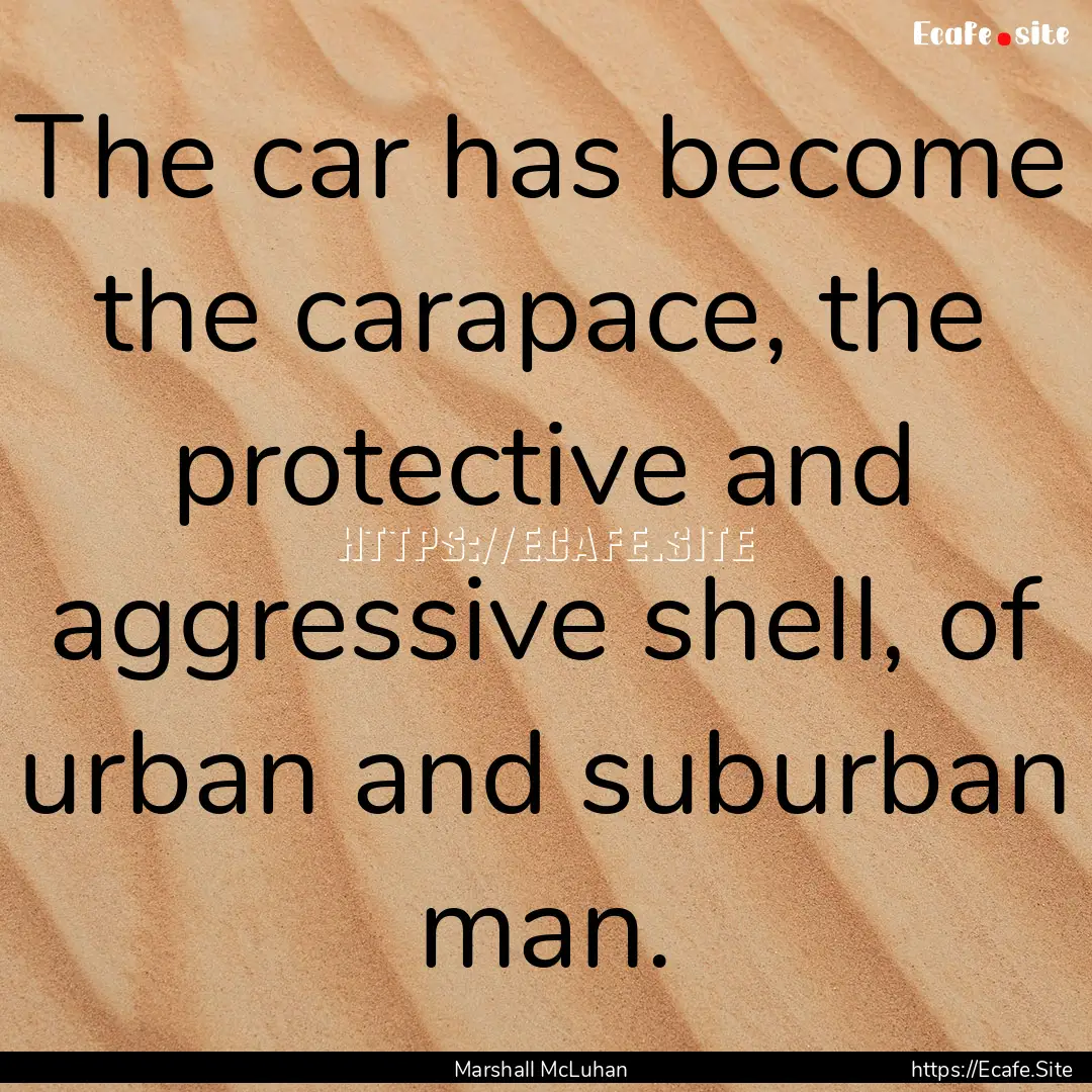 The car has become the carapace, the protective.... : Quote by Marshall McLuhan