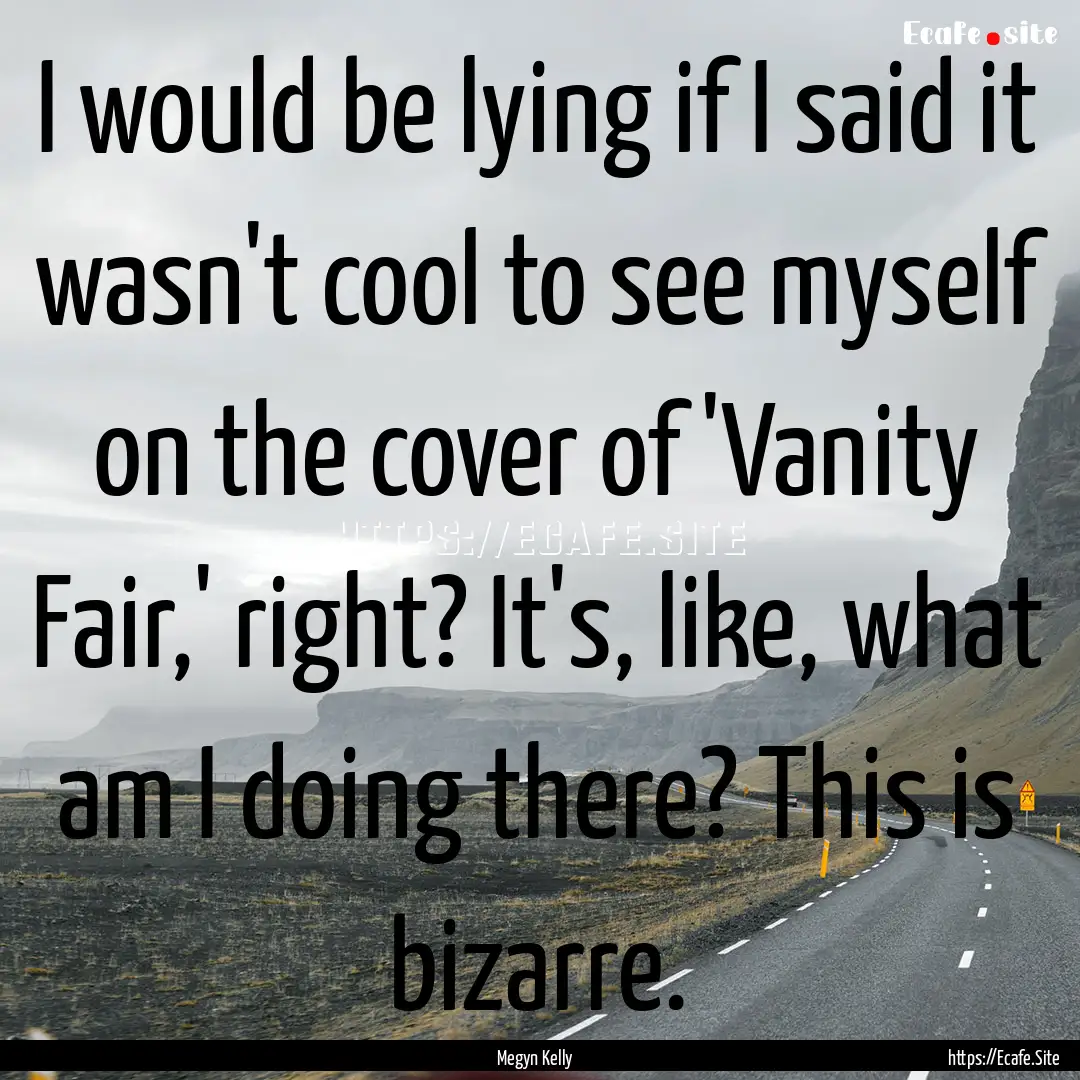 I would be lying if I said it wasn't cool.... : Quote by Megyn Kelly