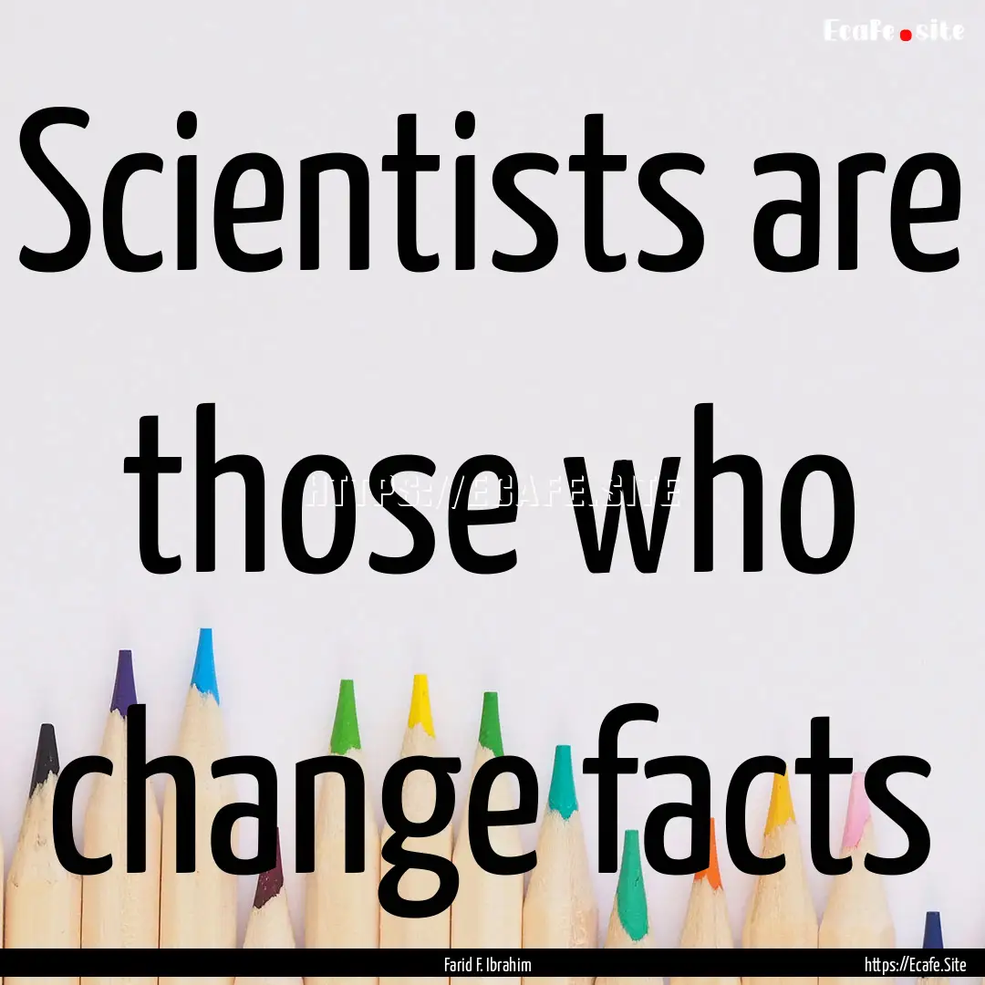 Scientists are those who change facts : Quote by Farid F. Ibrahim