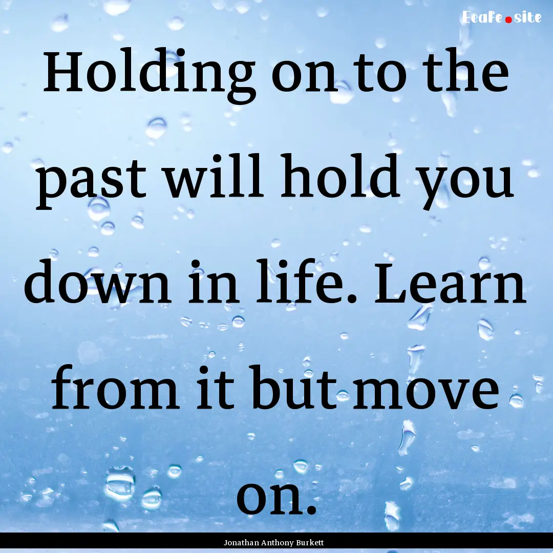 Holding on to the past will hold you down.... : Quote by Jonathan Anthony Burkett