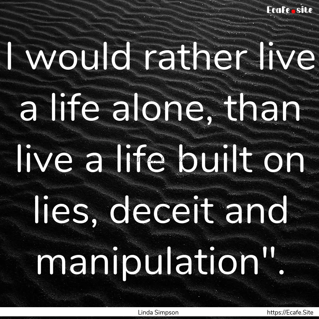 I would rather live a life alone, than live.... : Quote by Linda Simpson