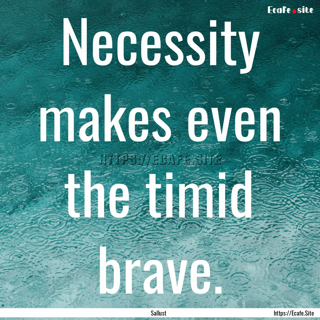 Necessity makes even the timid brave. : Quote by Sallust