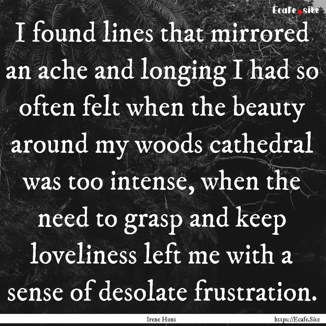 I found lines that mirrored an ache and longing.... : Quote by Irene Hunt