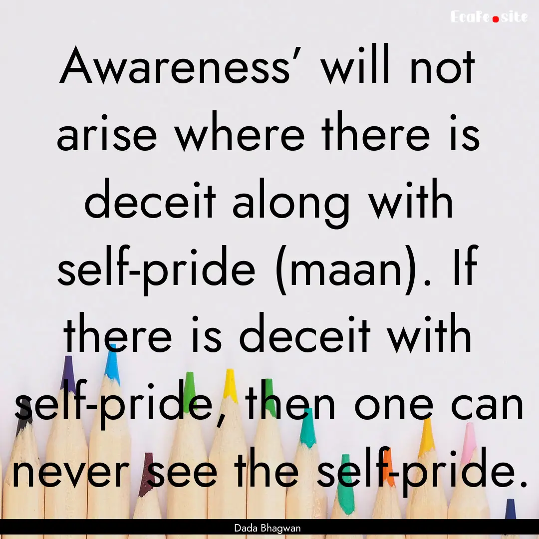 Awareness’ will not arise where there is.... : Quote by Dada Bhagwan